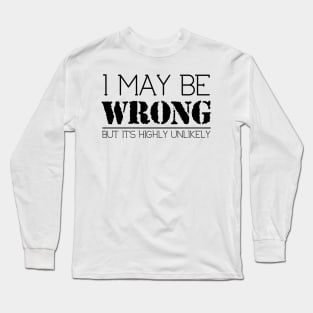 I May Be Wrong But It's Highly Unlikely Long Sleeve T-Shirt